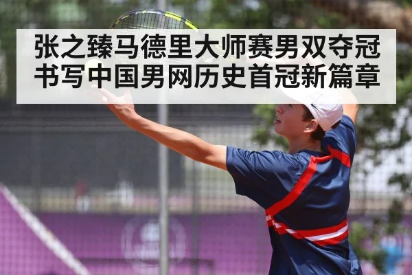 张之臻马德里大师赛男双夺冠 书写中国男网历史首冠新篇章