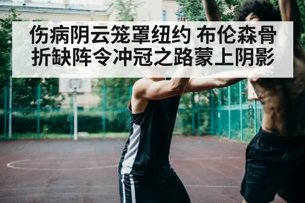 伤病阴云笼罩纽约 布伦森骨折缺阵令冲冠之路蒙上阴影