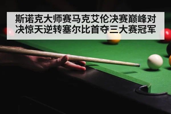 斯诺克大师赛马克艾伦决赛巅峰对决惊天逆转塞尔比首夺三大赛冠军