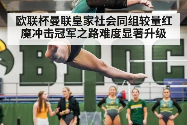 欧联杯曼联皇家社会同组较量红魔冲击冠军之路难度显著升级